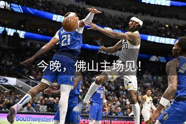 今晚，佛山主场见！