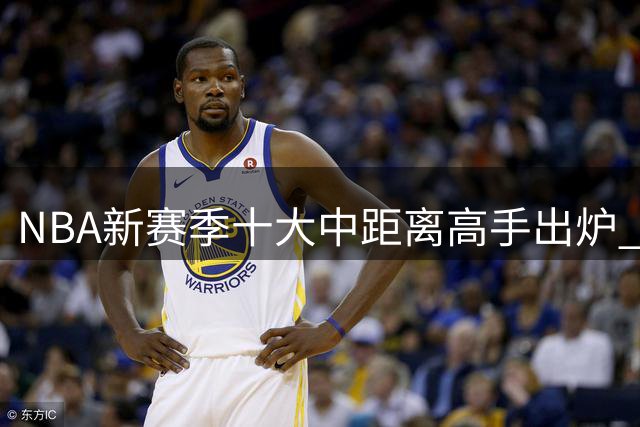 NBA新赛季十大中距离高手出炉 杜兰特屈居第二